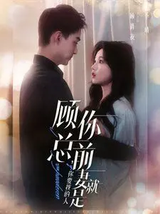 《顾总你前妻就是你要找的人》：霸总追妻火葬场，甜虐交织的都市爱情！